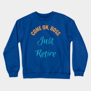 Come  on Boss Just Retire - Corporate Humor Crewneck Sweatshirt